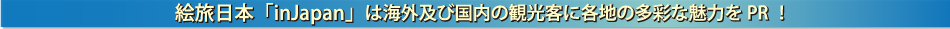 絵旅日本「inJapan」は海外及び国内の観光客に各地の多彩な魅力をPR！