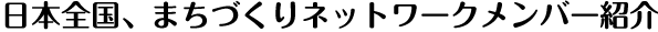 日本全国、まちづくりネットワークメンバー紹介
