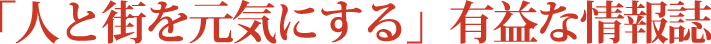 「人と街を元気にする」有益な情報誌